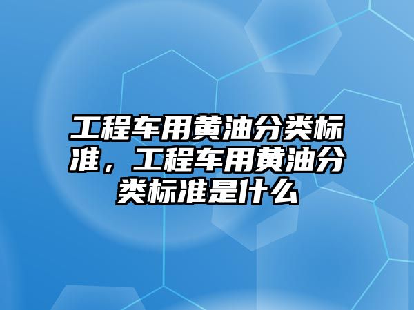 工程車用黃油分類標準，工程車用黃油分類標準是什么