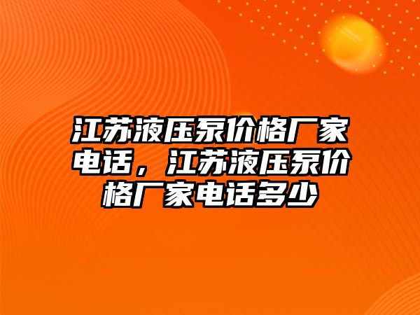 江蘇液壓泵價(jià)格廠家電話，江蘇液壓泵價(jià)格廠家電話多少