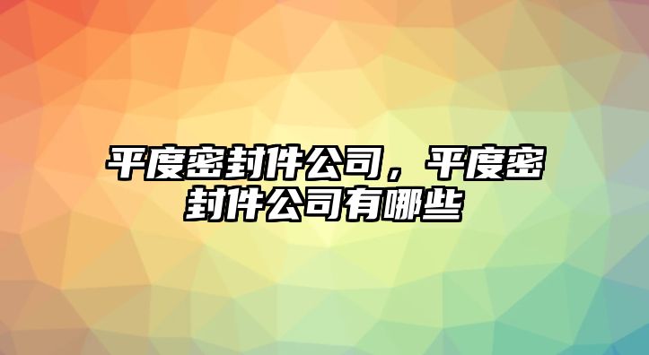 平度密封件公司，平度密封件公司有哪些