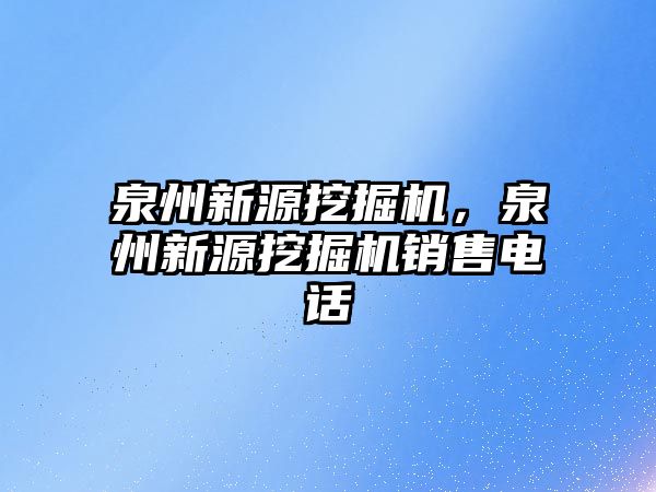 泉州新源挖掘機，泉州新源挖掘機銷售電話