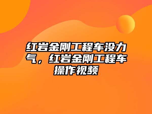 紅巖金剛工程車沒力氣，紅巖金剛工程車操作視頻