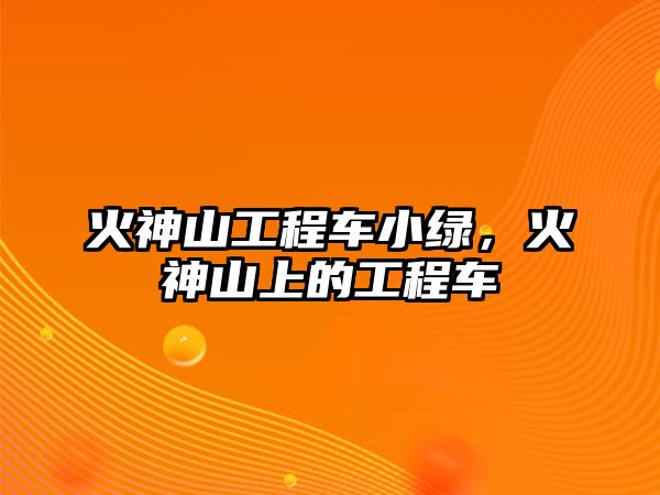 火神山工程車小綠，火神山上的工程車