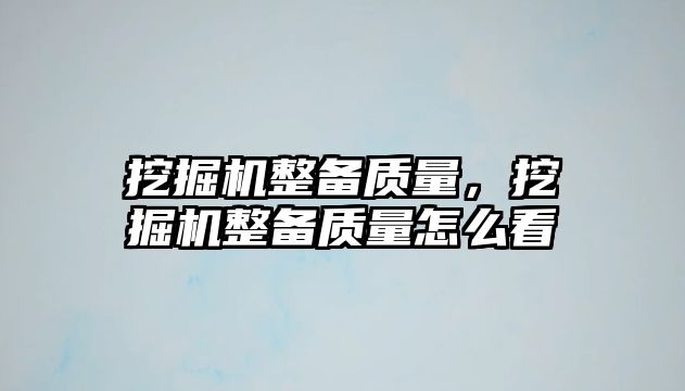 挖掘機(jī)整備質(zhì)量，挖掘機(jī)整備質(zhì)量怎么看