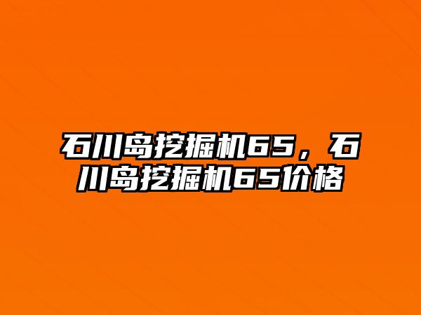 石川島挖掘機(jī)65，石川島挖掘機(jī)65價(jià)格