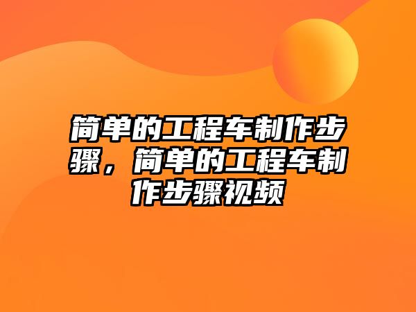 簡(jiǎn)單的工程車制作步驟，簡(jiǎn)單的工程車制作步驟視頻