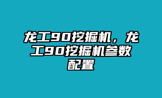 龍工90挖掘機，龍工90挖掘機參數(shù)配置