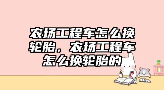 農(nóng)場工程車怎么換輪胎，農(nóng)場工程車怎么換輪胎的