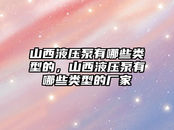 山西液壓泵有哪些類型的，山西液壓泵有哪些類型的廠家