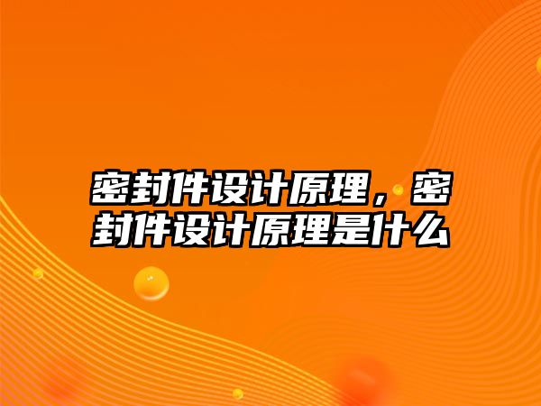 密封件設(shè)計原理，密封件設(shè)計原理是什么