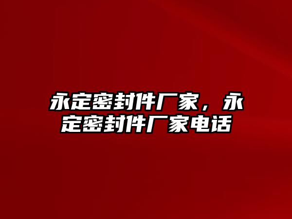 永定密封件廠家，永定密封件廠家電話(huà)