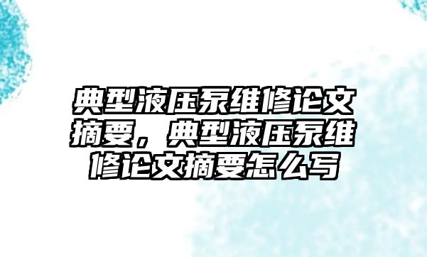 典型液壓泵維修論文摘要，典型液壓泵維修論文摘要怎么寫(xiě)