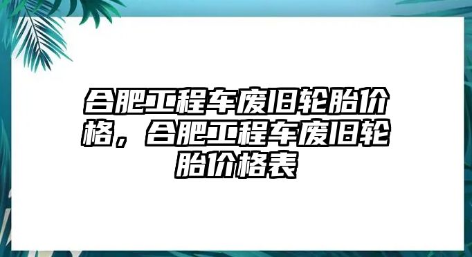 合肥工程車廢舊輪胎價(jià)格，合肥工程車廢舊輪胎價(jià)格表