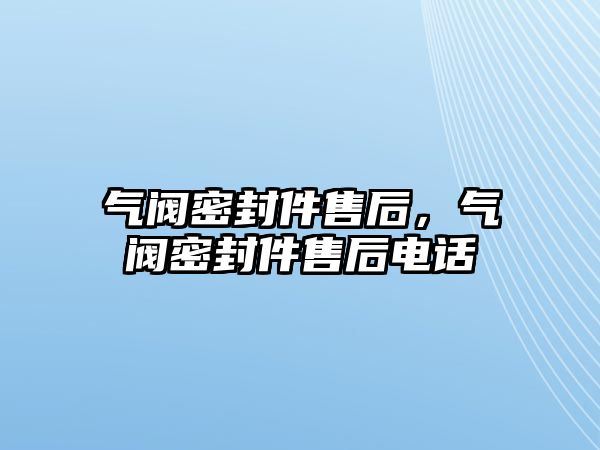 氣閥密封件售后，氣閥密封件售后電話