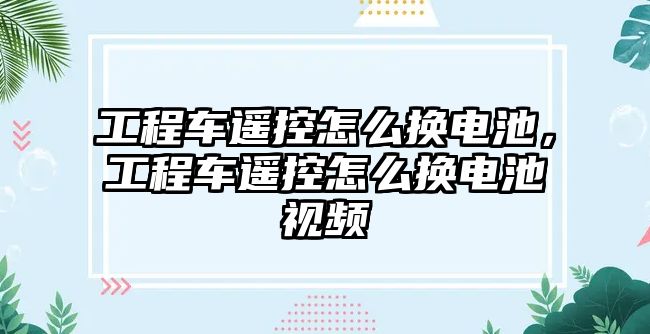 工程車遙控怎么換電池，工程車遙控怎么換電池視頻