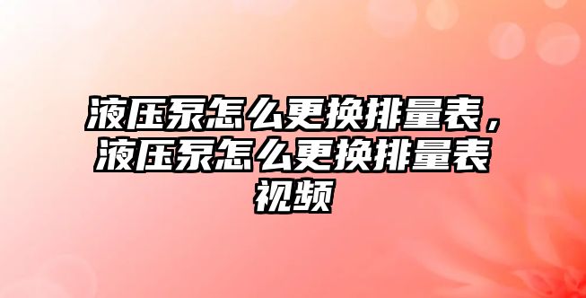 液壓泵怎么更換排量表，液壓泵怎么更換排量表視頻