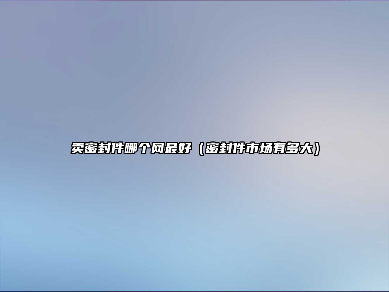 賣密封件哪個(gè)網(wǎng)最好（密封件市場有多大）