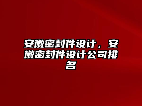 安徽密封件設(shè)計，安徽密封件設(shè)計公司排名