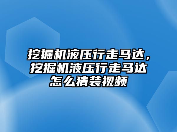 挖掘機液壓行走馬達，挖掘機液壓行走馬達怎么猜裝視頻