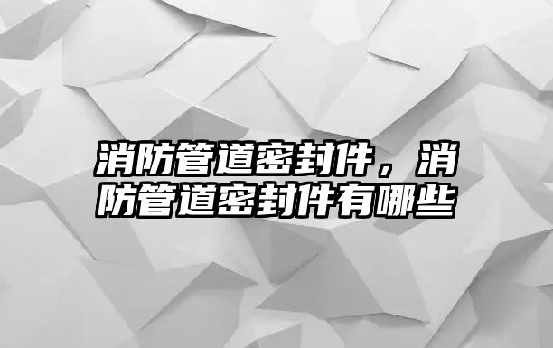 消防管道密封件，消防管道密封件有哪些