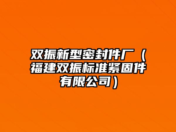 雙振新型密封件廠（福建雙振標準緊固件有限公司）