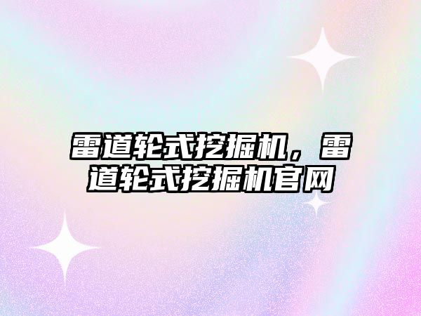 雷道輪式挖掘機，雷道輪式挖掘機官網(wǎng)