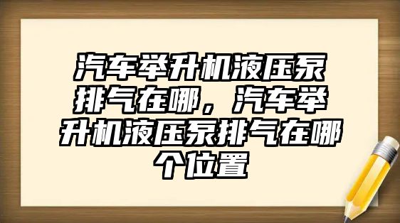 汽車舉升機液壓泵排氣在哪，汽車舉升機液壓泵排氣在哪個位置