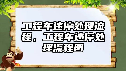 工程車(chē)違停處理流程，工程車(chē)違停處理流程圖