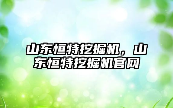 山東恒特挖掘機，山東恒特挖掘機官網