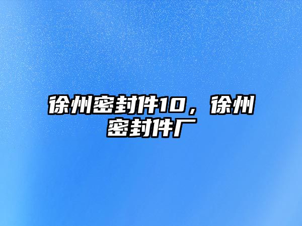 徐州密封件10，徐州密封件廠