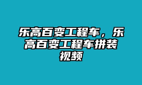 樂高百變工程車，樂高百變工程車拼裝視頻