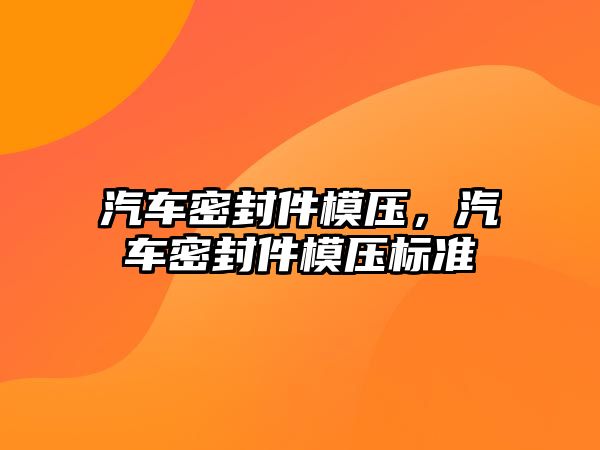 汽車密封件模壓，汽車密封件模壓標準