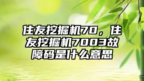 住友挖掘機70，住友挖掘機7003故障碼是什么意思