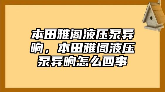 本田雅閣液壓泵異響，本田雅閣液壓泵異響怎么回事