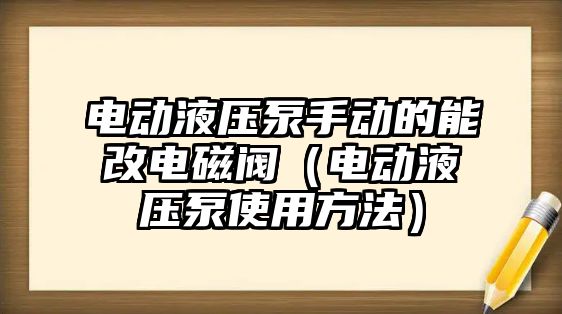 電動液壓泵手動的能改電磁閥（電動液壓泵使用方法）