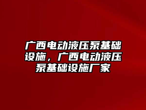 廣西電動液壓泵基礎設施，廣西電動液壓泵基礎設施廠家