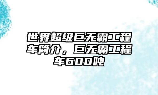 世界超級(jí)巨無(wú)霸工程車簡(jiǎn)介，巨無(wú)霸工程車600噸