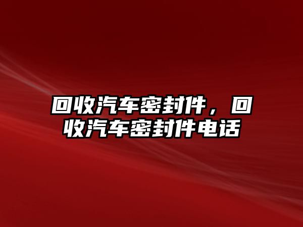 回收汽車密封件，回收汽車密封件電話