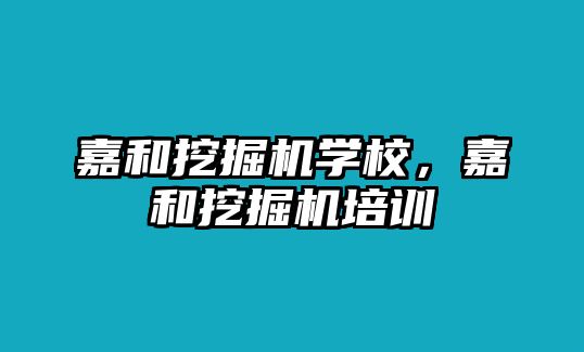 嘉和挖掘機學(xué)校，嘉和挖掘機培訓(xùn)