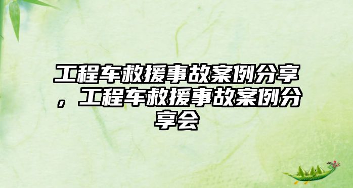 工程車救援事故案例分享，工程車救援事故案例分享會