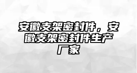 安徽支架密封件，安徽支架密封件生產(chǎn)廠家