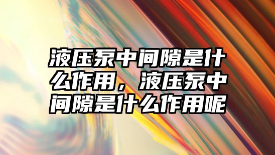 液壓泵中間隙是什么作用，液壓泵中間隙是什么作用呢