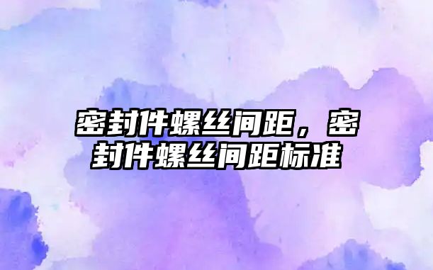 密封件螺絲間距，密封件螺絲間距標準