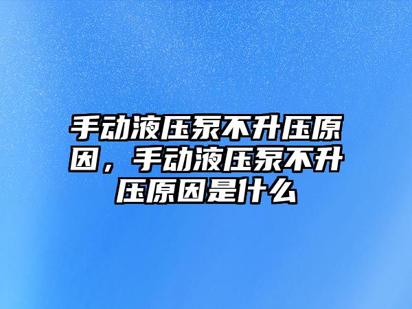 手動(dòng)液壓泵不升壓原因，手動(dòng)液壓泵不升壓原因是什么