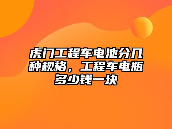 虎門工程車電池分幾種規(guī)格，工程車電瓶多少錢一塊