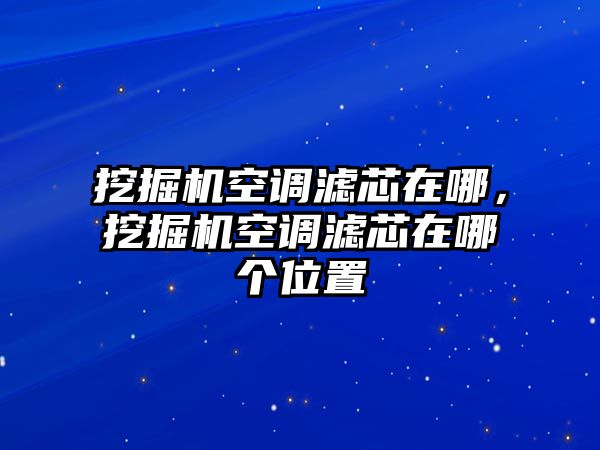 挖掘機(jī)空調(diào)濾芯在哪，挖掘機(jī)空調(diào)濾芯在哪個位置