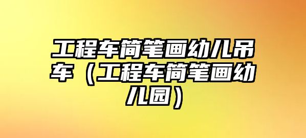 工程車(chē)簡(jiǎn)筆畫(huà)幼兒吊車(chē)（工程車(chē)簡(jiǎn)筆畫(huà)幼兒園）