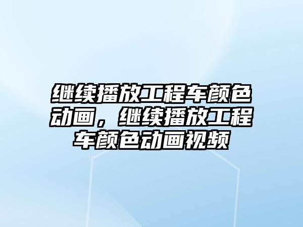 繼續(xù)播放工程車顏色動畫，繼續(xù)播放工程車顏色動畫視頻