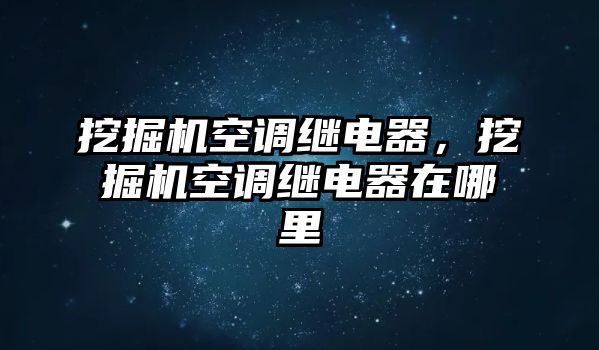 挖掘機(jī)空調(diào)繼電器，挖掘機(jī)空調(diào)繼電器在哪里