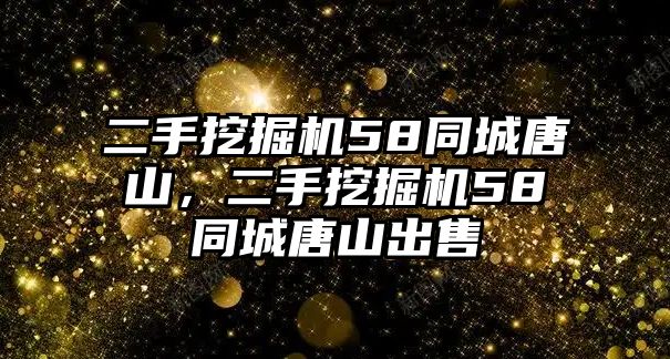 二手挖掘機(jī)58同城唐山，二手挖掘機(jī)58同城唐山出售