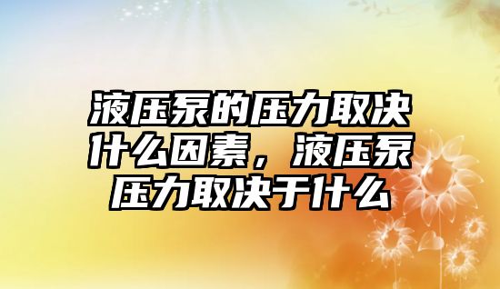 液壓泵的壓力取決什么因素，液壓泵壓力取決于什么